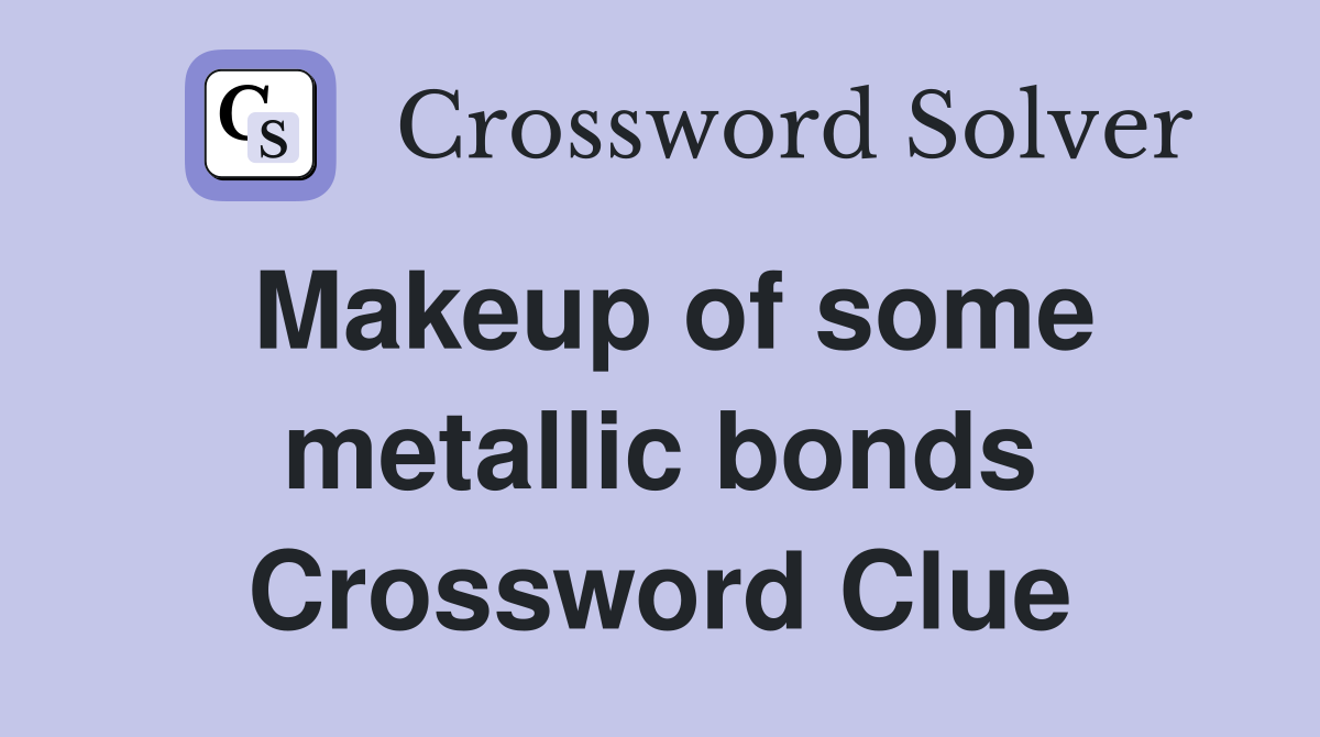 Makeup of some metallic bonds - Crossword Clue Answers - Crossword Solver